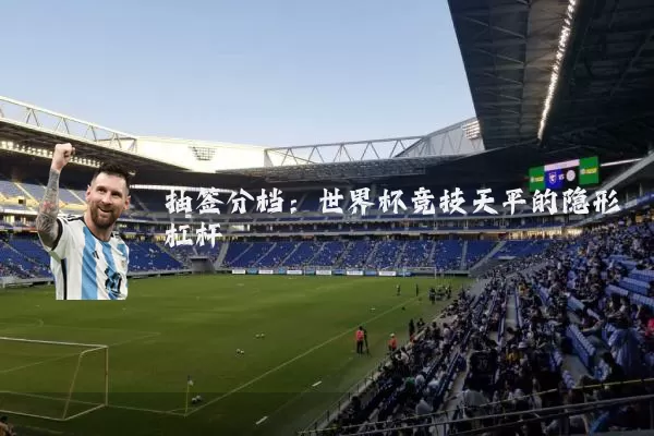 抽签分档：世界杯竞技天平的隐形杠杆