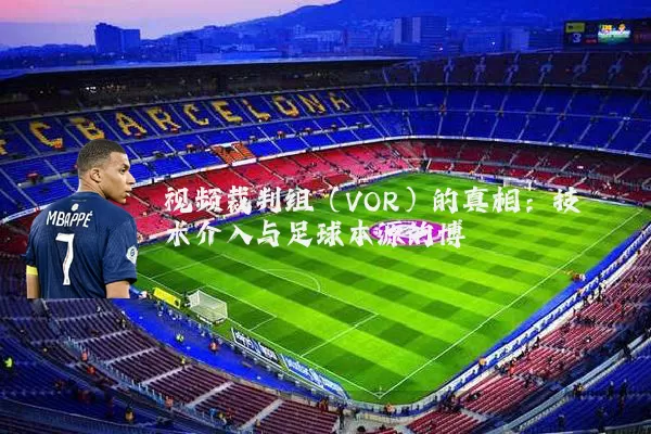视频裁判组（VOR）的真相：技术介入与足球本源的博弈
