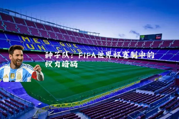 种子队：FIFA世界杯赛制中的权力暗码