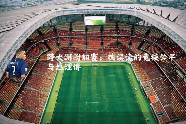 跨大洲附加赛:被误读的竞技公平与地理博弈
