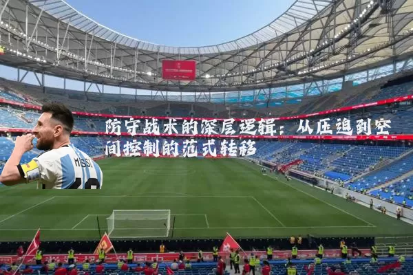 防守战术的深层逻辑:从压迫到空间控制的范式转移