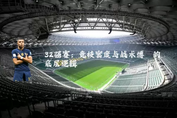 32强赛:竞技密度与战术博弈的底层逻辑