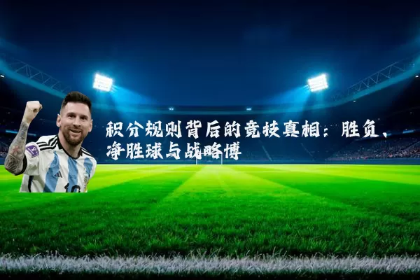 积分规则背后的竞技真相:胜负、净胜球与战略博弈