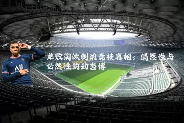 单败淘汰制的竞技真相:偶然性与必然性的动态博弈