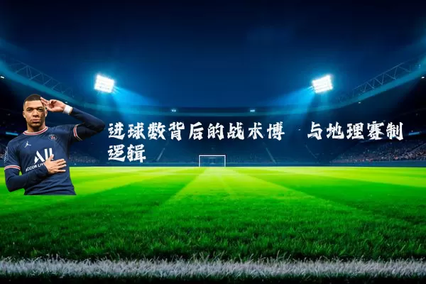 进球数背后的战术博弈与地理赛制逻辑